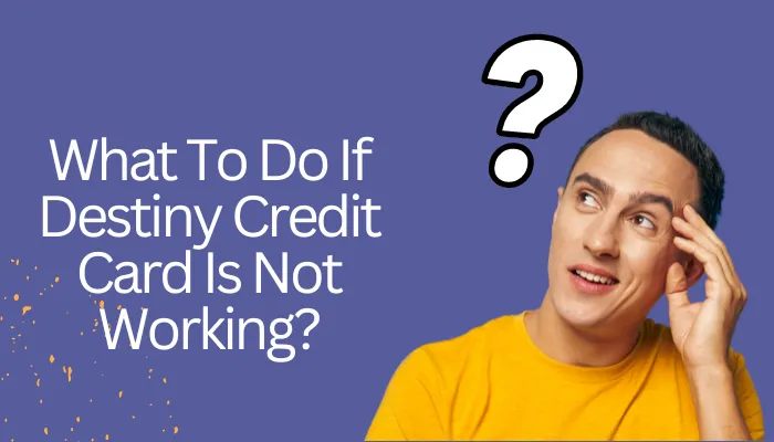 What To Do If Destiny Credit Card Is Not Working?